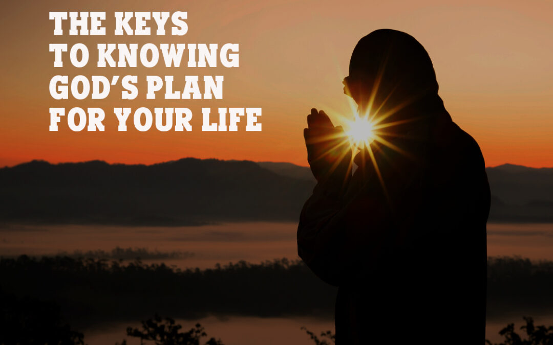 The Keys to Knowing God’s Plan for Your Life